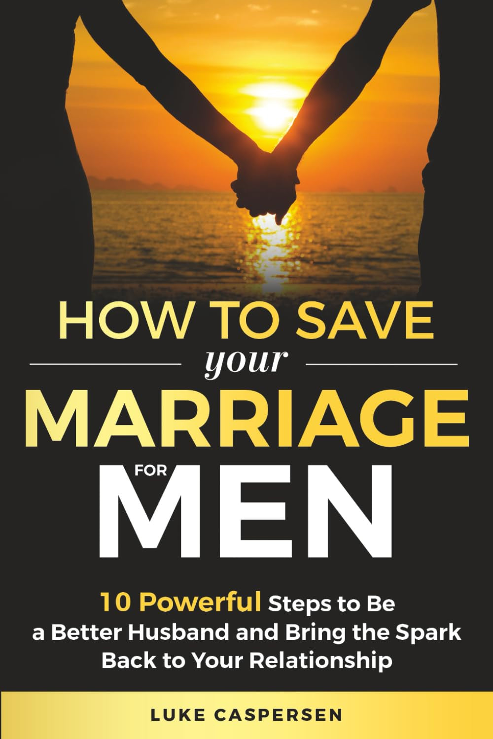 How to Save Your Marriage for Men: 10 Powerful Steps to Be a Better Husband and Bring the Spark Back to Your Relationship