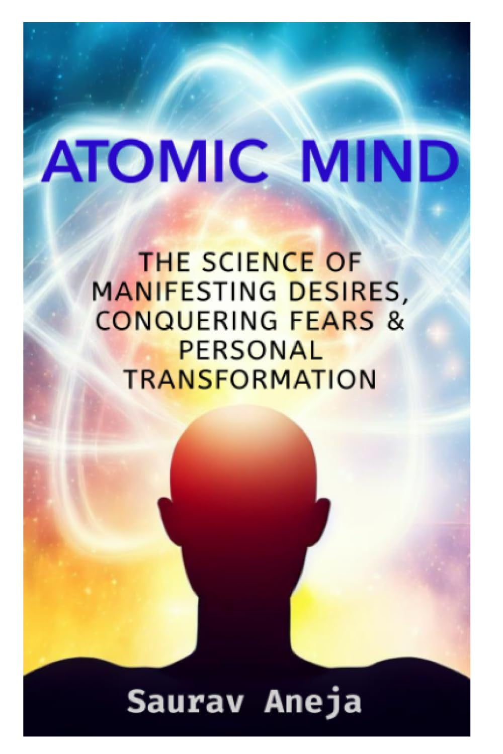 ATOMIC MIND: THE SCIENCE OF MANIFESTING DESIRES, CONQUERING FEARS & PERSONAL TRANSFORMATION