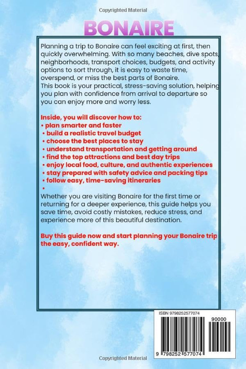 BONAIRE TRAVEL GUIDE 2026/2027: From Arrival to Departure, a Well-Detailed Guide to Help You Know BONAIRE in Half the Time with Easy Itineraries, ... Budget Advice, and Top Attractions.