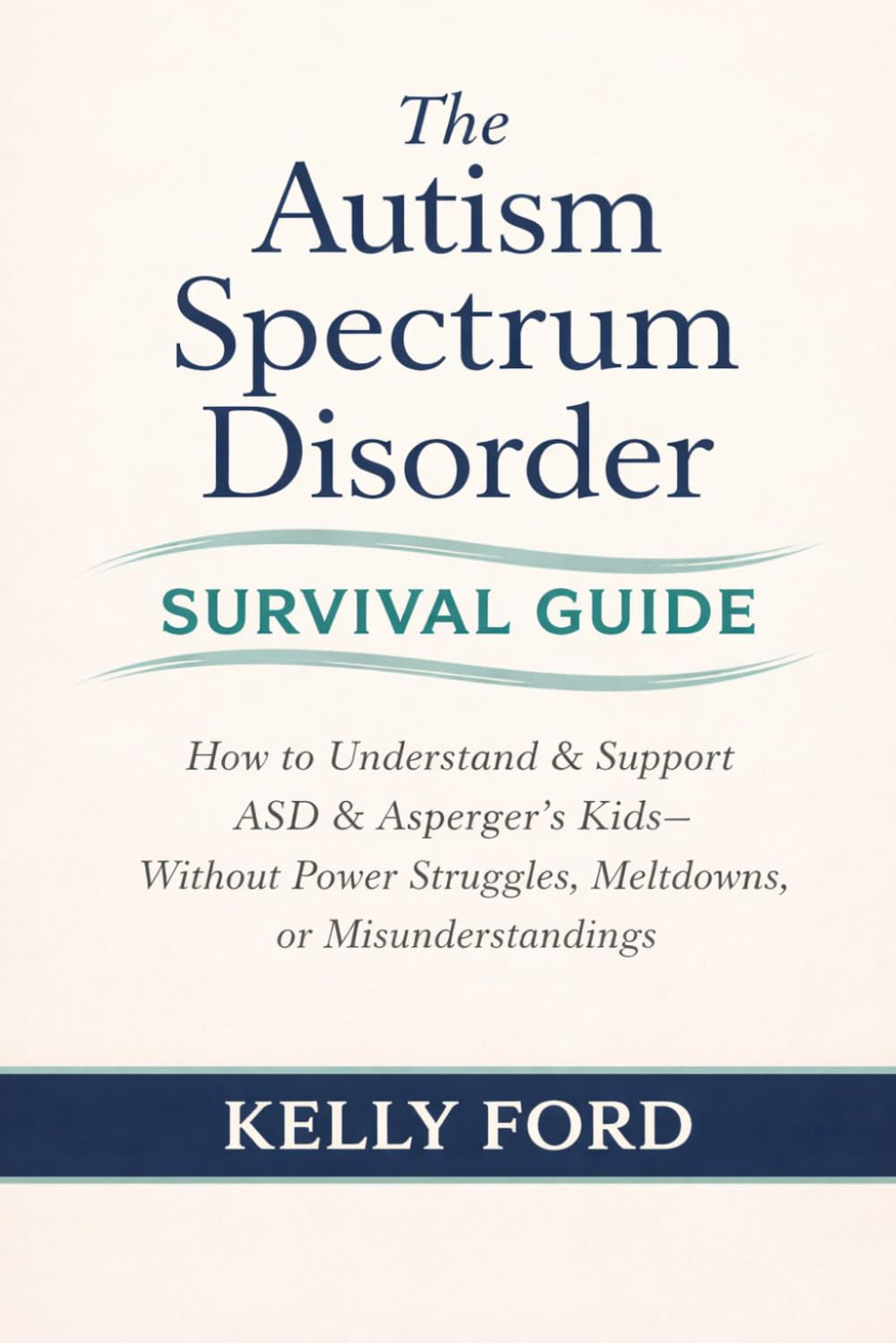 The Autism Spectrum Disorder Survival Guide: How to Understand & Support ASD & Asperger’s Kids Without Power Struggles, Meltdowns, or Misunderstandings