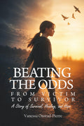 Beating The Odds: From Victim to Survivor- “A Story of Survival, Healing, and Hope”