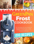 GreenPan Frost Cookbook: 200+ Refreshing and Creative Recipes for Making Homemade Soft Serve, Sorbet, Milkshakes, Custard, Slushies, Frozen Cocktails, and Mocktail