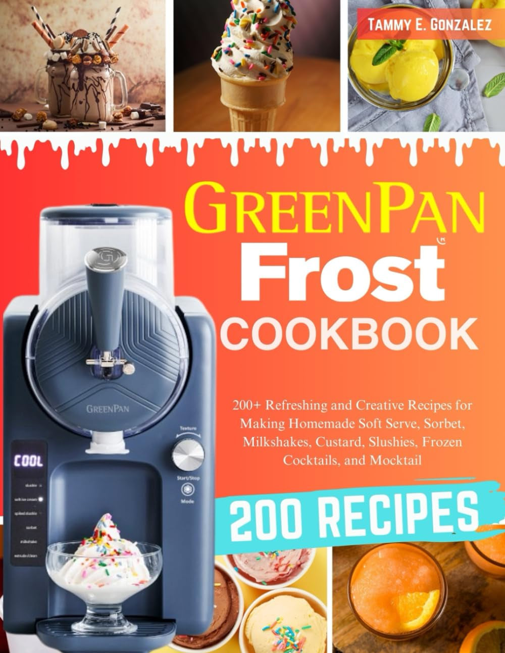 GreenPan Frost Cookbook: 200+ Refreshing and Creative Recipes for Making Homemade Soft Serve, Sorbet, Milkshakes, Custard, Slushies, Frozen Cocktails, and Mocktail