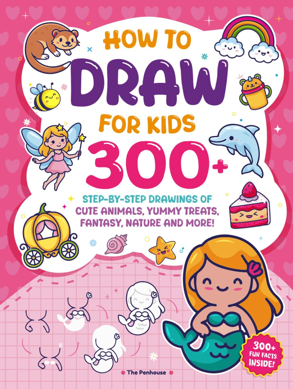 How to Draw for Kids: 300+ Step-by-Step Drawings of Cute Animals Yummy Treats, Fantasy, Nature and More!