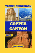 Copper Canyon Travel Guide: Journey Through The Heart Of Mexico’s Natural Wonder (World Tour)