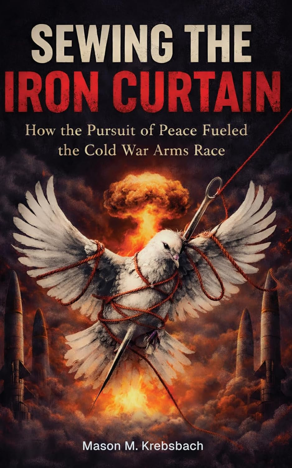 Sewing the Iron Curtain: How the Pursuit of Peace Fueled the Cold War Arms Race