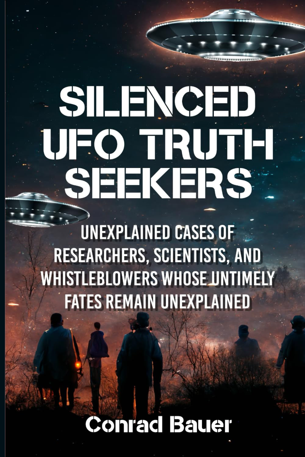 Silenced UFO Truth Seekers: Unexplained Cases of Researchers, Scientists and Whistleblowers Whose Untimely Fates Remain Unexplained (Paranormal and Unexplained Mysteries)