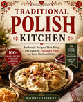 Traditional Polish Kitchen: Authentic Recipes That Bring The Taste of Poland’s Past to Your Modern Table