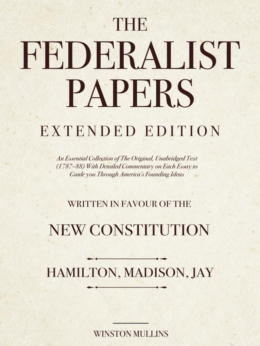 The Federalist Papers, Extended Edition: An Essential Collection of The Original, Unabridged Text (1787–88) With Detailed Commentary on Each Essay to Guide you Through America's Founding Ideas