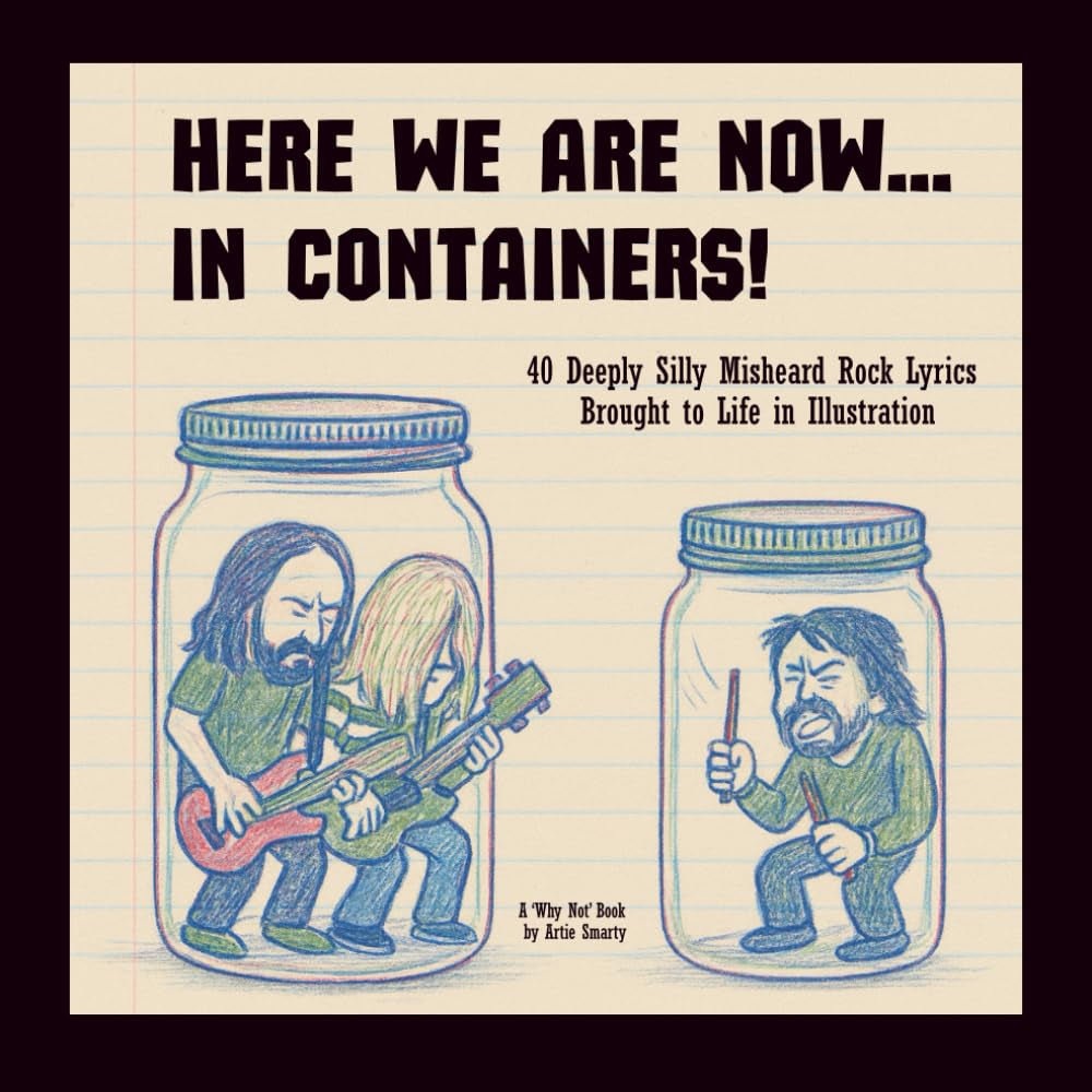 Here We Are Now ... In Containers!: 40 Deeply Silly Misheard Rock Lyrics Brought to Life in Illustration | Humor | Gift Book ('Why Not' Books)
