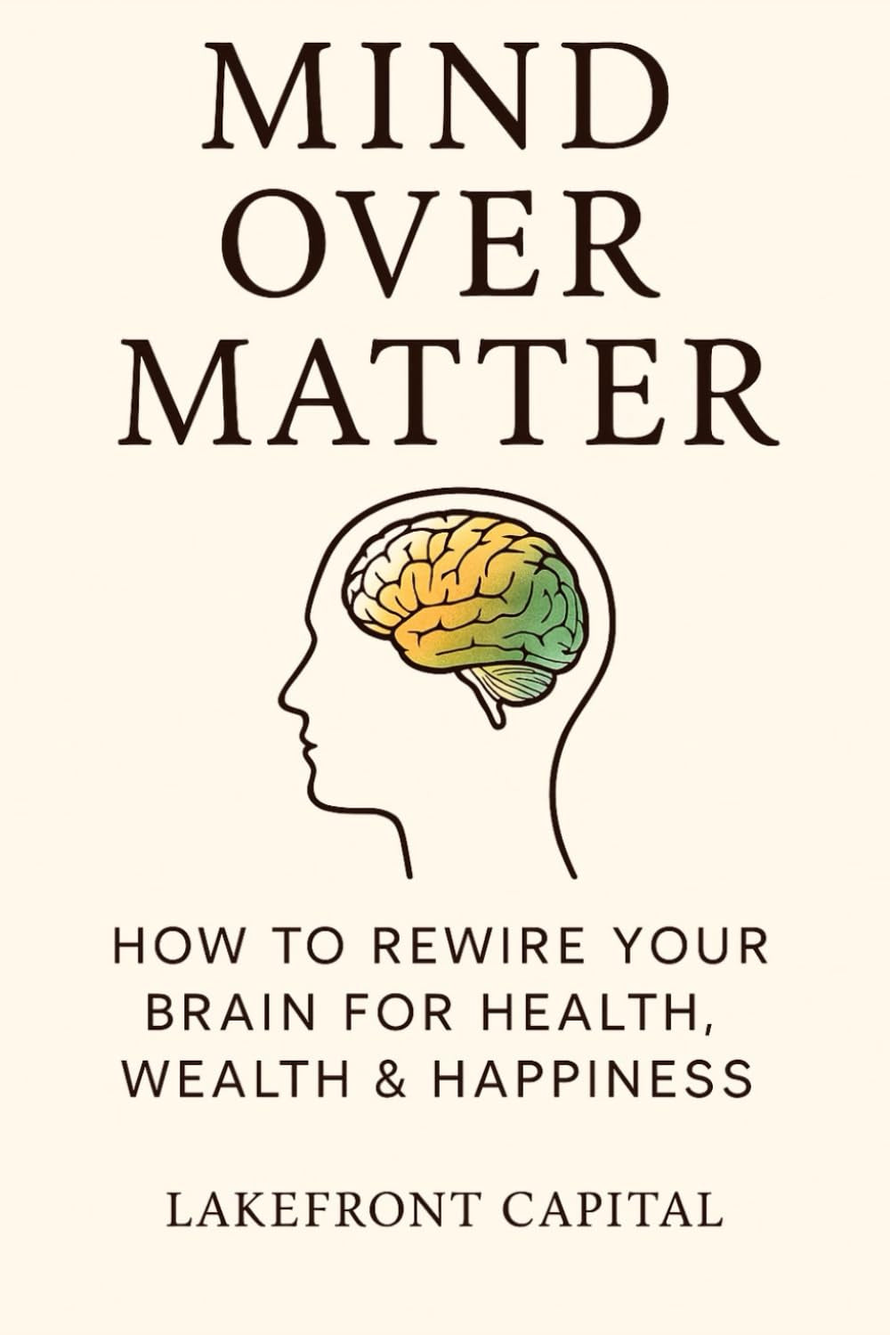 Mind Over Matter: HOW TO REWIRE YOUR BRAIN FOR HEALTH, WEALTH & HAPPINESS