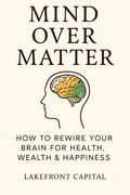 Mind Over Matter: HOW TO REWIRE YOUR BRAIN FOR HEALTH, WEALTH & HAPPINESS