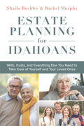 Estate Planning for Idahoans: Wills, Trusts, and Everything Else You Need to Take Care of Yourself and Your Loved Ones