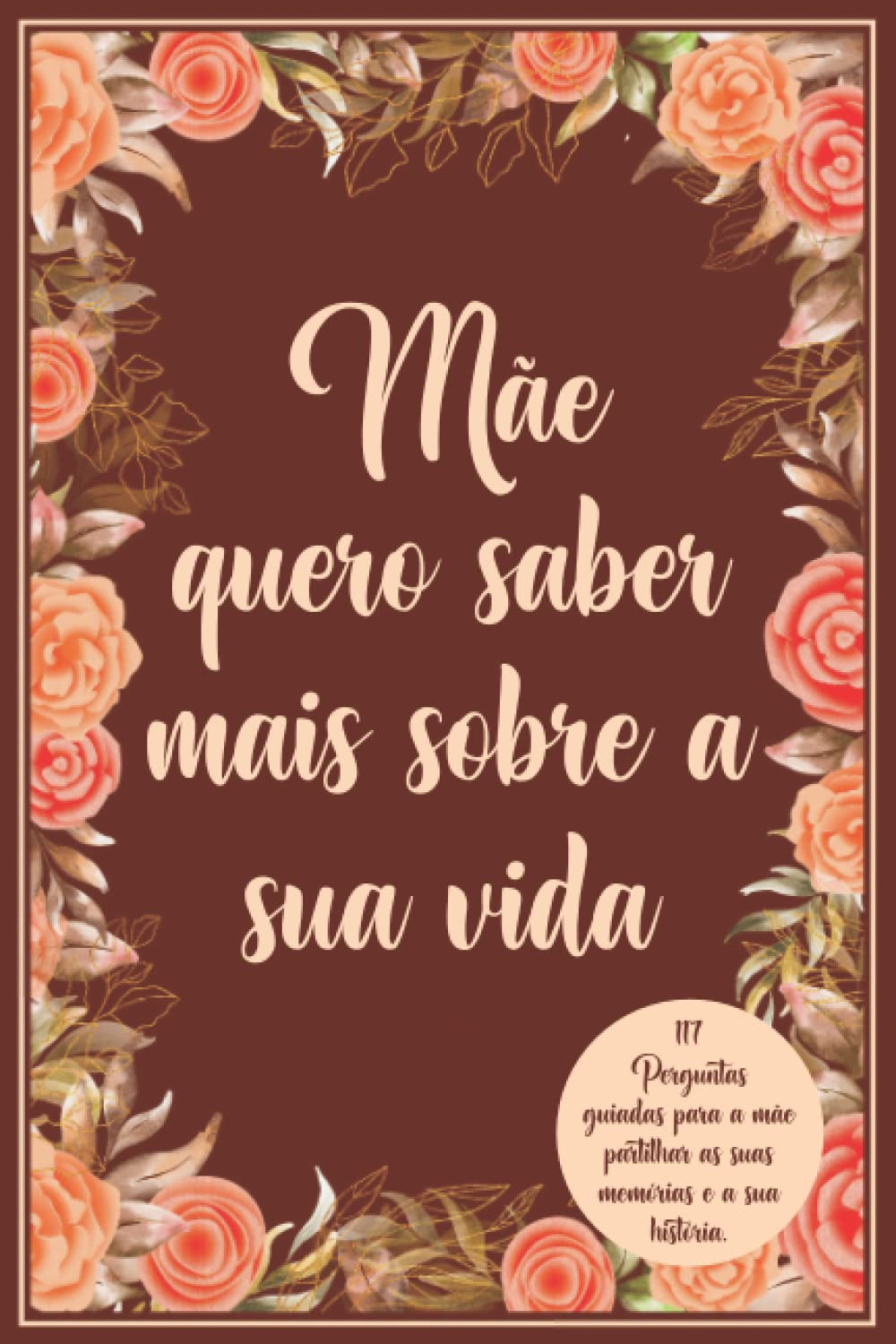 Mãe quero saber mais sobre a sua vida: 117 Perguntas guiadas para a mãe partilhar as suas memórias e a sua história. (Portuguese Edition)
