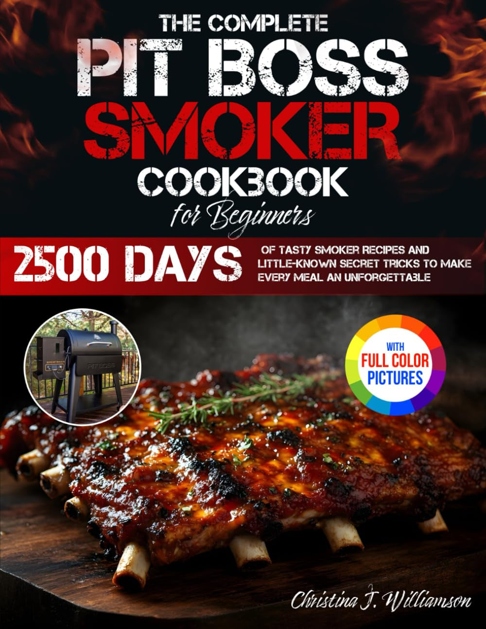 The Complete Pit Boss Smoker Cookbook for Beginners: 2500 Days of Tasty Smoker Recipes and Little-Known Secret Tricks to Make Every Meal an Unforgettable Experience | Full Color Edition