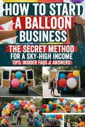 How to Start a Balloon Business: Turn Your Creativity Into Profit with Balloons – A Step-by-Step Guide to Starting, Growing, and Scaling a Balloon ... Weddings, and Parties That Wow Clients