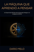 LA MÁQUINA QUE APRENDIÓ A PENSAR: Un Viaje de Dos Mil Años de los Engranajes Antiguos a la Inteligencia Artificial (Spanish Edition)