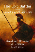 The Epic Battles of the Greeks and Persians: Herodotus' Histories: A Retelling