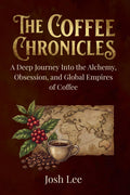 The Coffee Chronicles: A Deep Journey into the Alchemy, Obsession, and Global Empires of Coffee (The Essential Ingredient Chronicles)