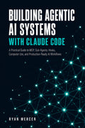Building Agentic AI Systems with Claude Code: A Practical Guide to MCP, Sub-Agents, Hooks, Computer Use, and Production-Ready AI Workflows in 2026
