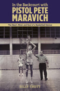In the Backcourt with Pistol Pete Maravich: The Heart, Mind, and Soul of a Basketball Genius