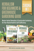Herbalism for Beginners & Greenhouse Gardening Guide: Master Herbal Remedies & Sustainable Gardening for Year-Round Health & Self-Sufficiency