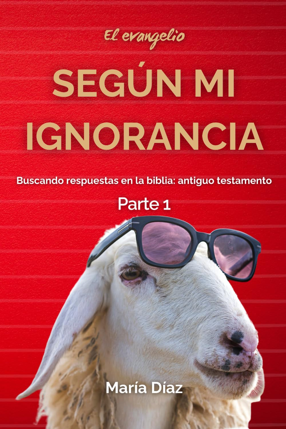 El evangelio según mi ignorancia Parte 1: Buscando respuestas en la biblia: Antiguo testamento (Version Español y And English Version) (Spanish Edition)