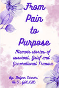 FROM PAIN TO PURPOSE: Memoir Stories of Survival, Grief and Generational Trauma