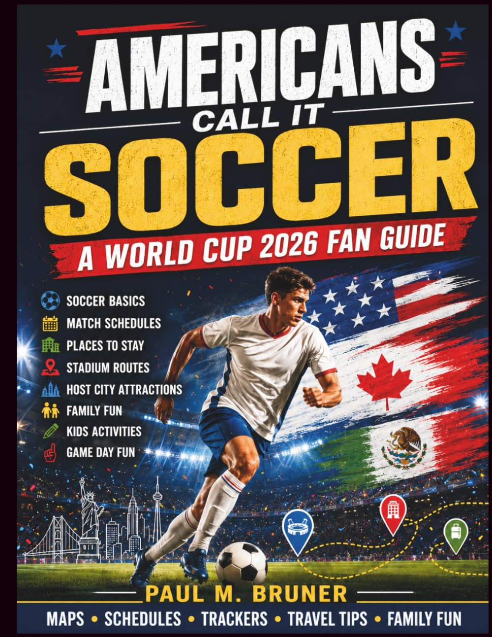 AMERICANS CALL IT SOCCER: A World Cup 2026 Fan Guide to Soccer Basics, Match Schedules, Places to Stay, Stadium Routes, Host City Attractions, Family Fun, Kids Activities, and Game Day Fun