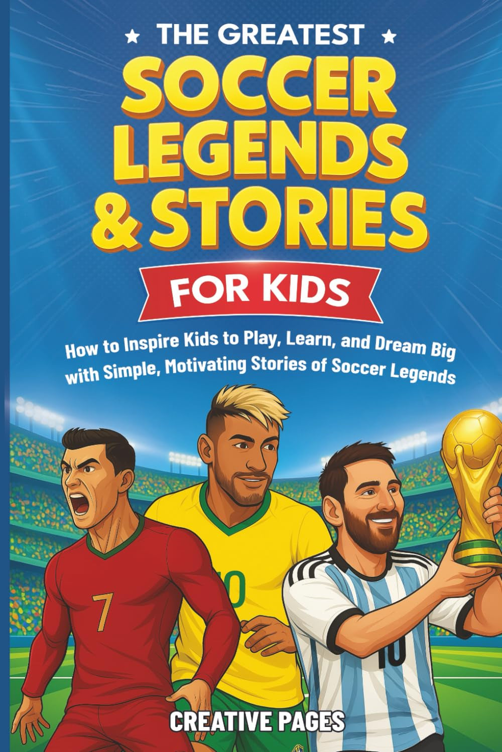 The Greatest Soccer Legends & Stories For Kids: How to Inspire Kids to Play, Learn, and Dream Big with Simple, Motivating Stories of Soccer Legends (The Best Sports Stories for Kids)