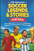 The Greatest Soccer Legends & Stories For Kids: How to Inspire Kids to Play, Learn, and Dream Big with Simple, Motivating Stories of Soccer Legends (The Best Sports Stories for Kids)