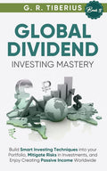 GLOBAL DIVIDEND INVESTING MASTERY: Build Smart Investing Techniques into your Portfolio, Mitigate Risks in Investments, and Enjoy Creating Passive Income Worldwide