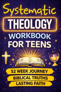 Systematic Theology Workbook For Teens: A 52-Week Journey to Understand Christian Beliefs, Answer Tough Questions, and Build a Faith That Lasts