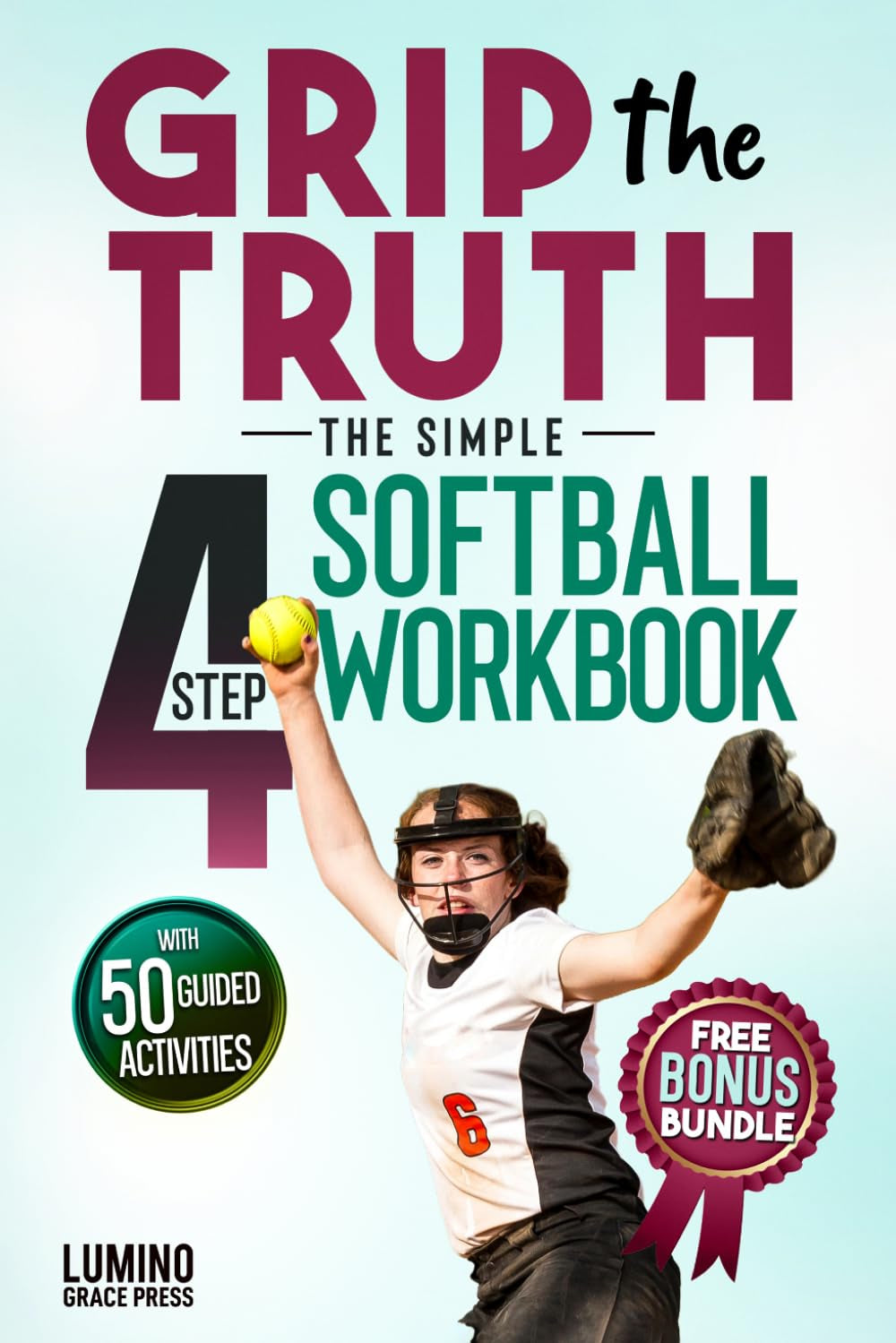 Grip the Truth | The Simple 4-Step Softball Workbook for Girls: 50 Guided Practical Activities & Journal to Cross Out Negative Thoughts, Build Confidence, and Focus on the Next Pitch