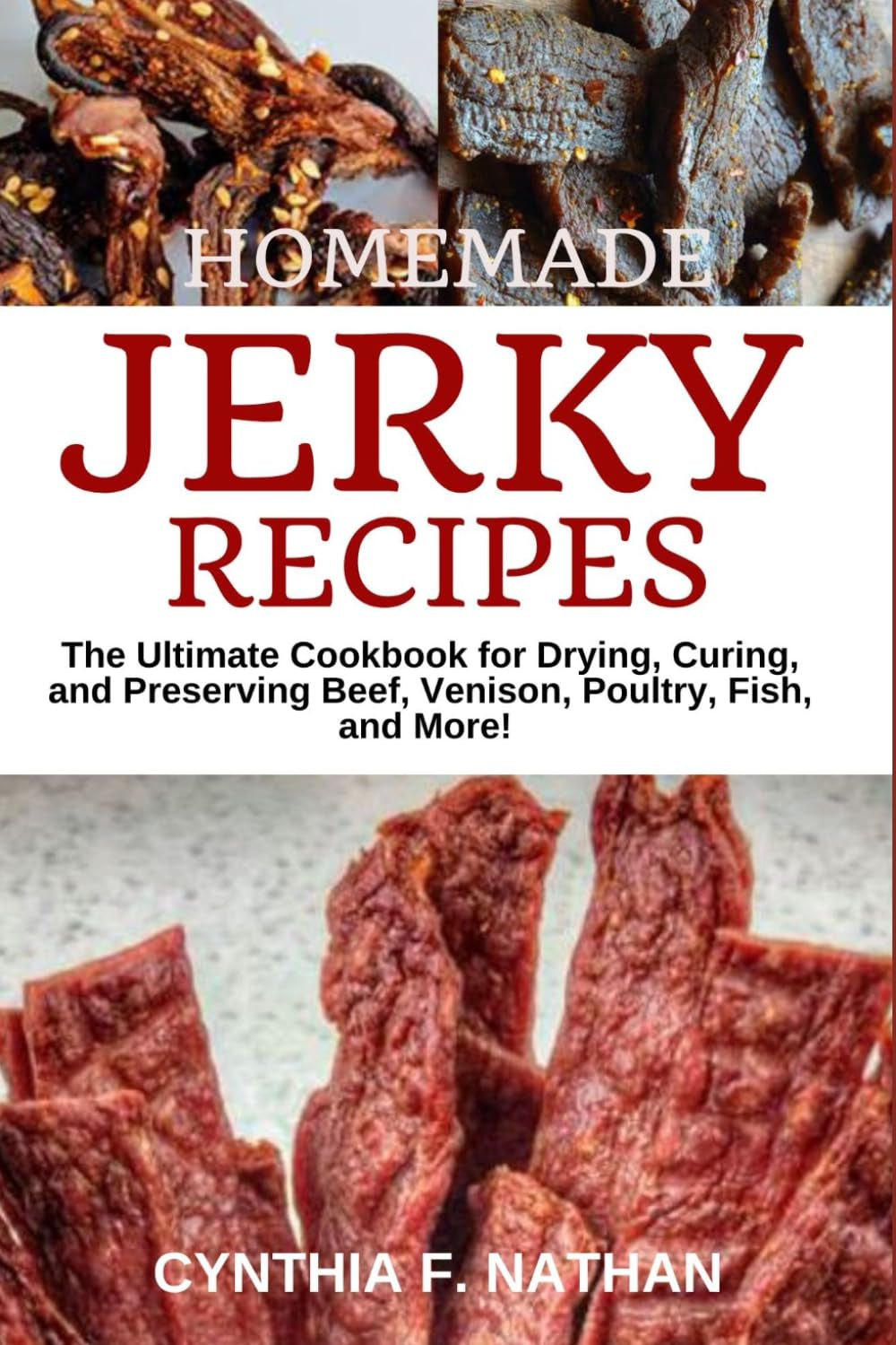 Homemade Jerky Recipes: The Ultimate Cookbook for Drying, Curing, and Preserving Beef, Venison, Poultry, Fish, and More!