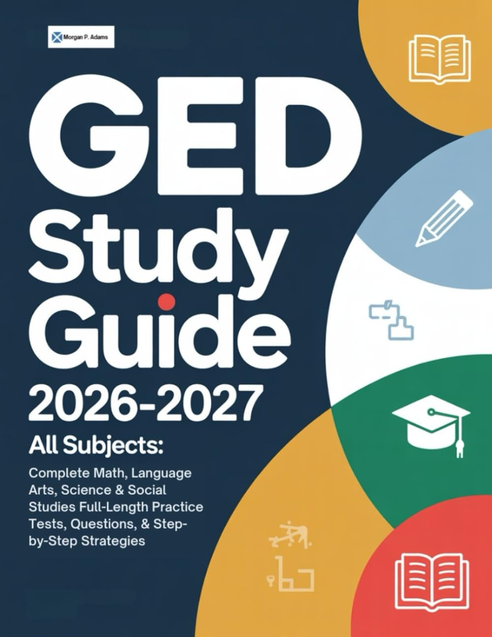 GED Study Guide 2026-2027 All Subjects: Complete Math, Language Arts, Science & Social Studies Full-Length Practice Tests, Questions, & Step-by-Step Strategies