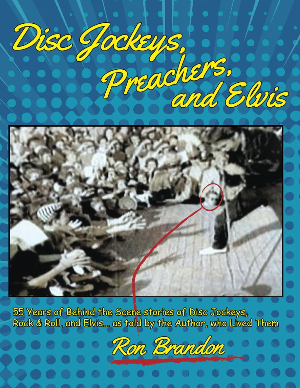 Disc Jockeys, Preachers, and Elvis: 55 Years of Behind the Scene stories of Disc Jockeys, Rock & Roll, and Elvis... as told by the Author, Who Lived Them.