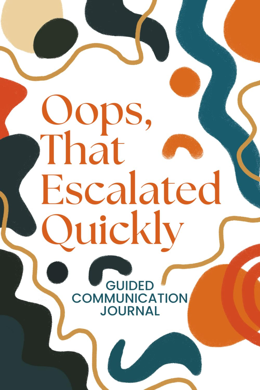 Oops, That Escalated Quickly: A Guided Communication Journal to Reflect on Conflict, Create Connections, Build Emotional Intelligence, and Improve ... Prompts, Reflection Space, and Growth Tools
