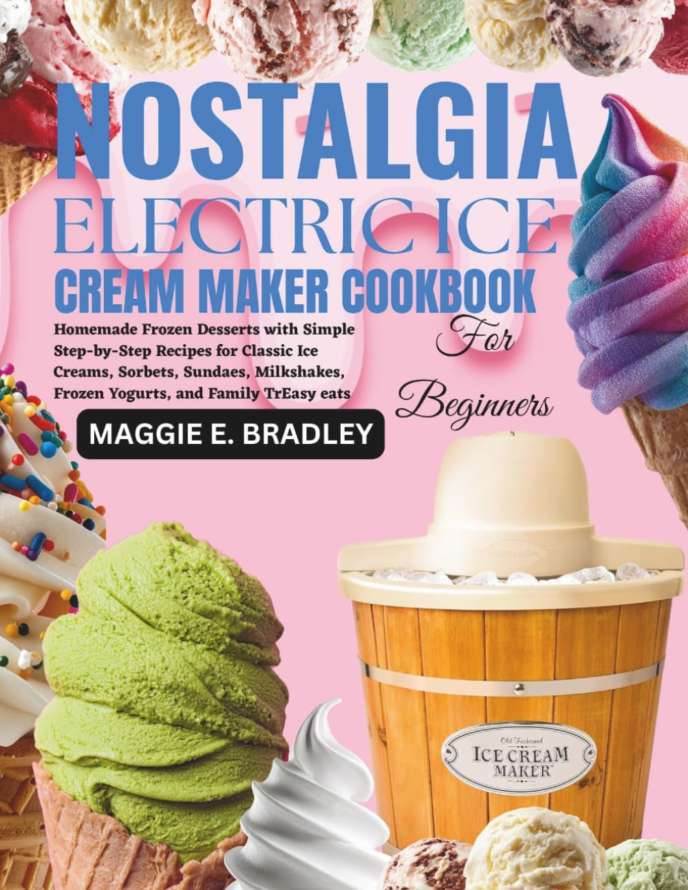 Nostalgia Electric Ice Cream Maker Cookbook for Beginners: Homemade Frozen Desserts with Simple Step-by-Step Recipes for Classic Ice Creams, Sorbets, ... Frozen Yogurts, and Family TrEasy eats