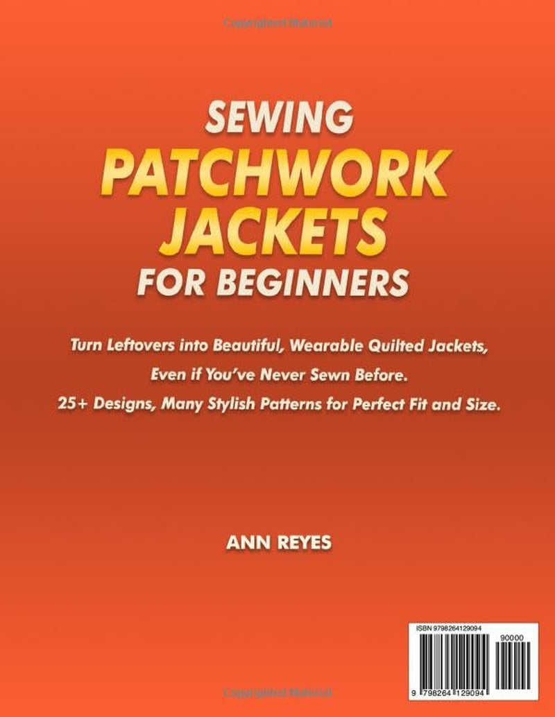 Sewing Patchwork Jackets for Beginners: Turn Leftovers into Beautiful, Wearable Quilted Jackets, Even if You've Never Sewn Before. 25+ Designs, Many Stylish Patterns for Perfect Fit and Size.