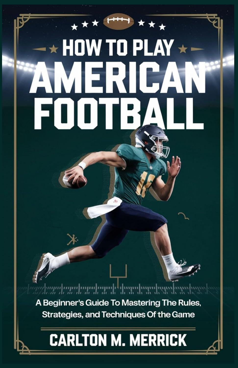 HOW TO PLAY AMERICAN FOOTBALL: A Beginner’s Guide to Mastering the Rules, Strategies, and Techniques of the Game