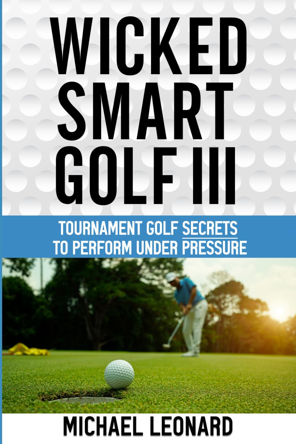Wicked Smart Golf III: Tournament Golf Secrets to Perform Under Pressure