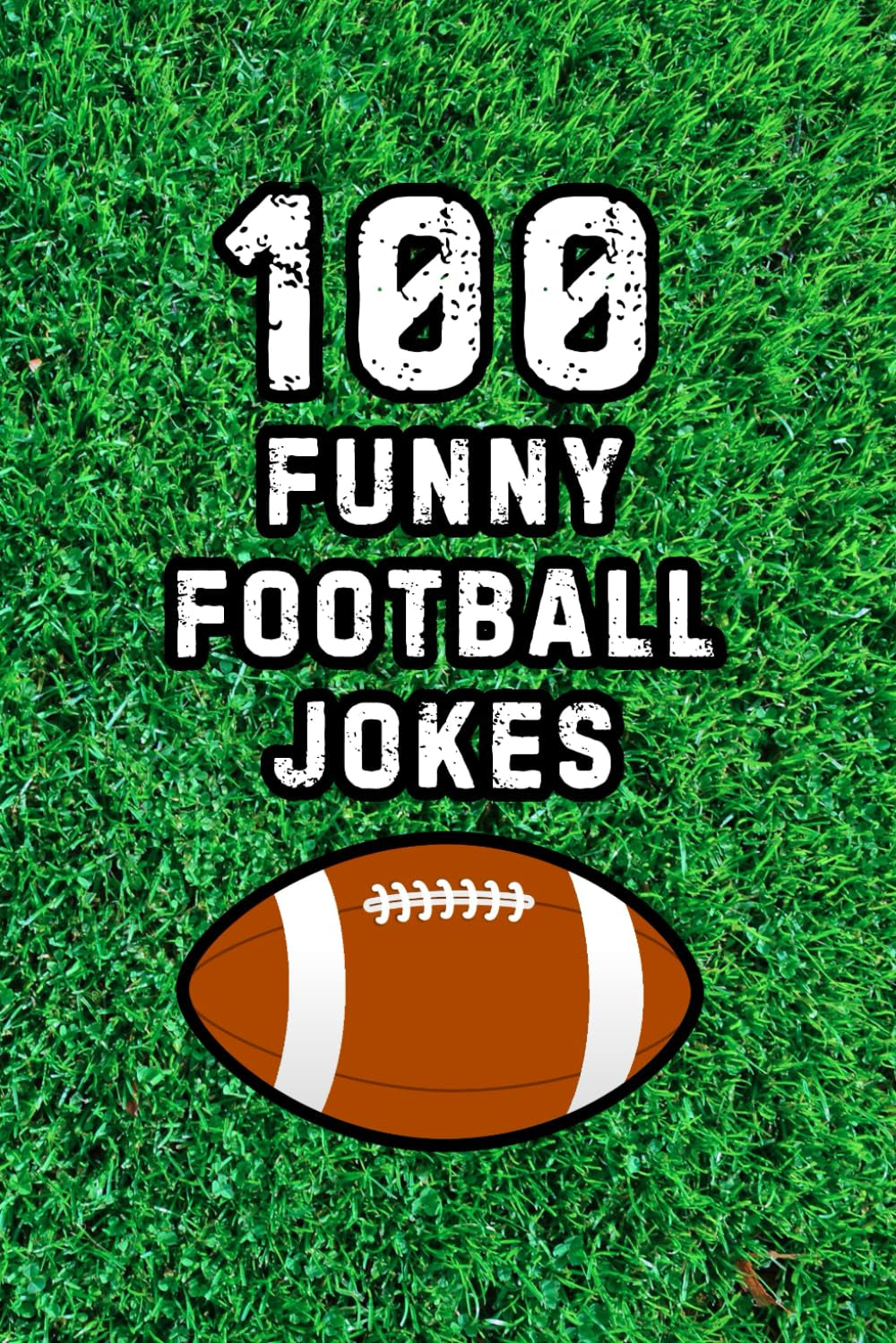 100 Funny Football Jokes: Hilarious Jokes for NFL Football Fans, Players, and Coaches (Clean & Funny Joke Books)