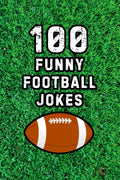 100 Funny Football Jokes: Hilarious Jokes for NFL Football Fans, Players, and Coaches (Clean & Funny Joke Books)