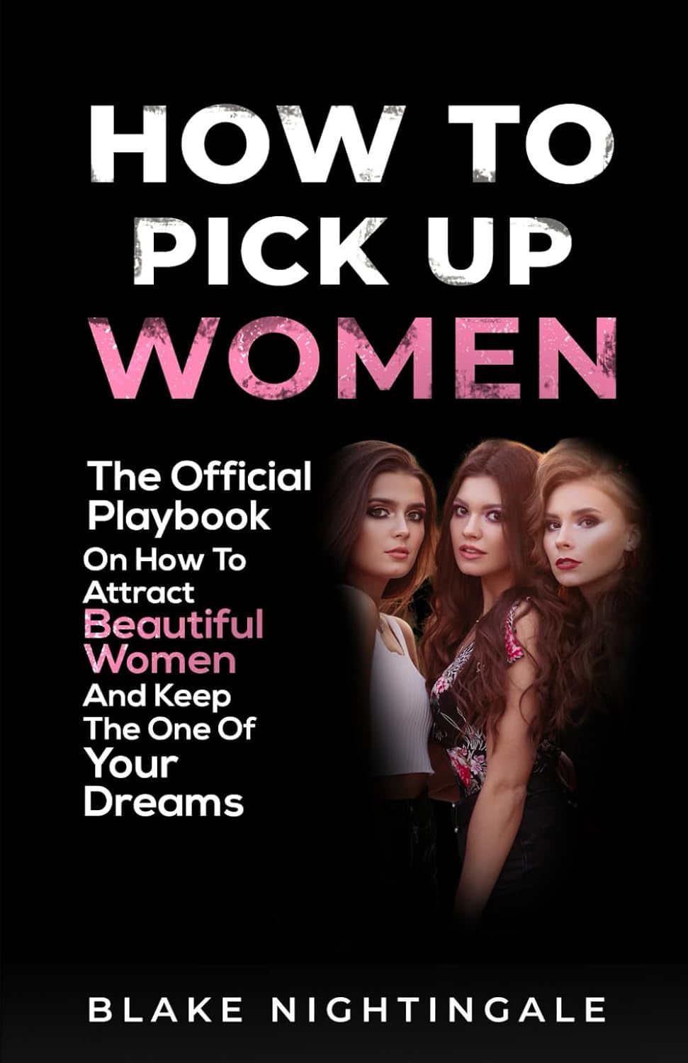 How To Pick Up Women: The Official Playbook On How To Attract Beautiful Women - And Keep The One Of Your Dreams
