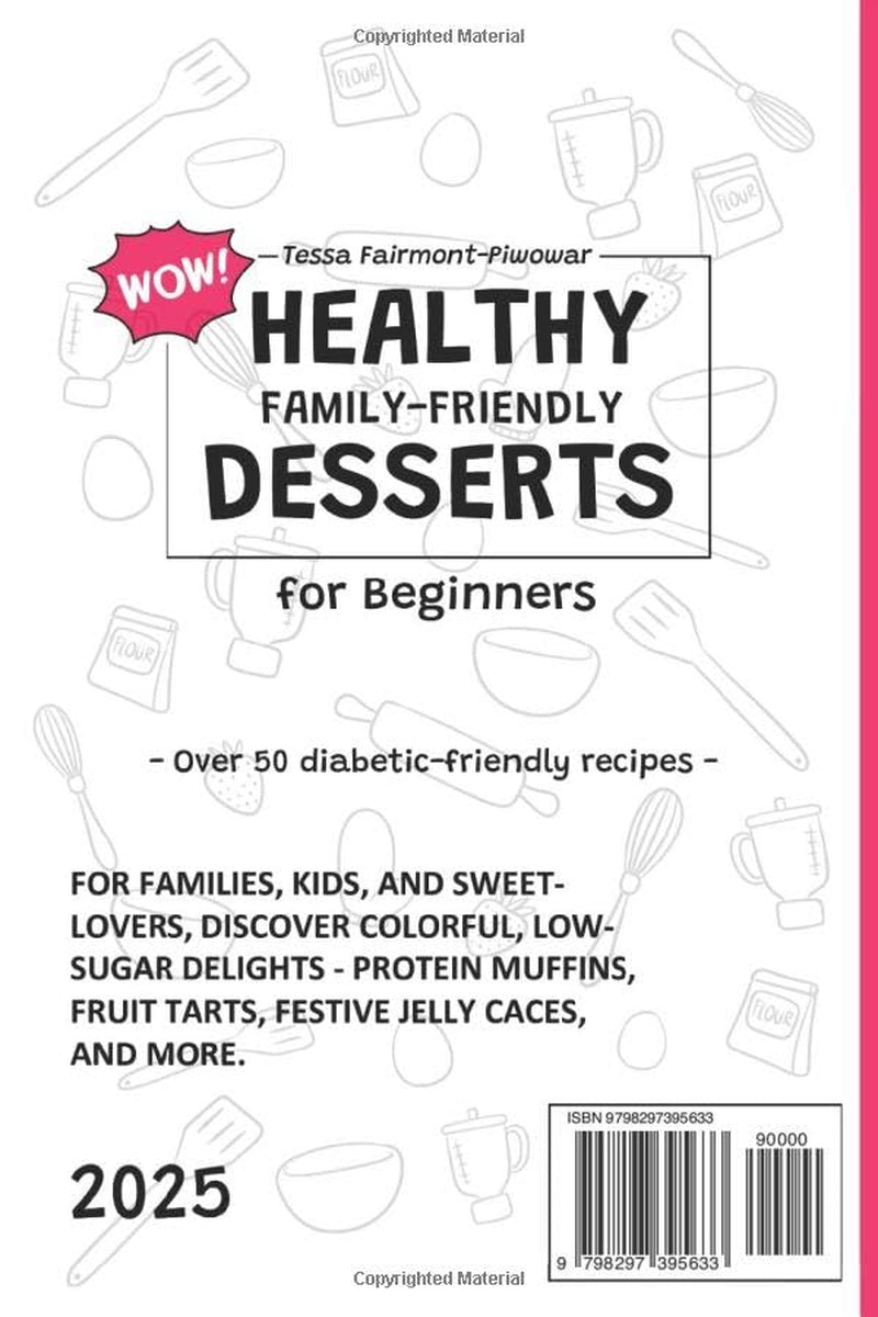 Healthy WOW Family-Friendly Dessert Cookbook for Beginners: 80+ Easy Low-Sugar & Guilt-Free Dessert Recipes for Ice Creams, Smoothies, Cakes, and Showstopping Treats Kids and Adults Will Love