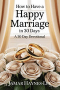 How to Have a Happy Marriage in 30 Days: A 30 Day Devotional
