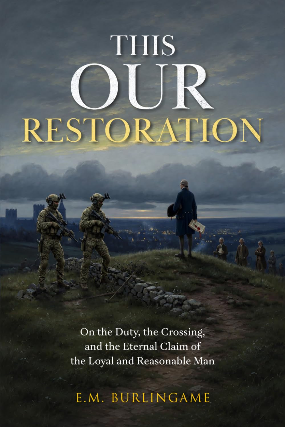 This Our Restoration: On the Duty, the Crossing, and the Eternal Claim of the Loyal and Reasonable Man (Responsible Sovereignty)