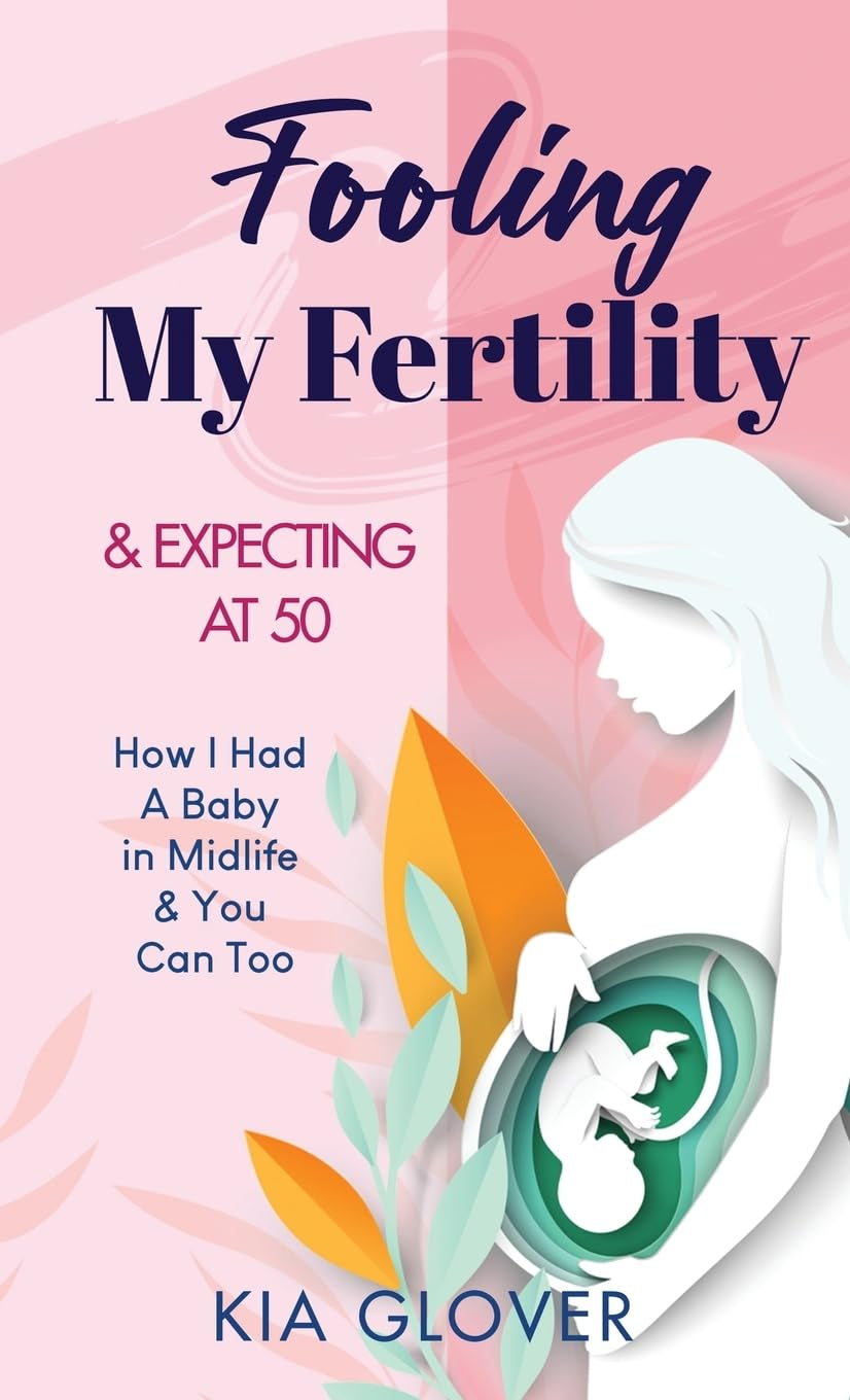 Fooling My Fertility & Expecting At 50: How I Had A Baby In Midlife & You Can Too