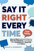 Say It Right Every Time for Teens: How to Beat Social Anxiety, Stop Overthinking, and Speak With Confidence in Real Life and Online (Life Skills For Teens Series)